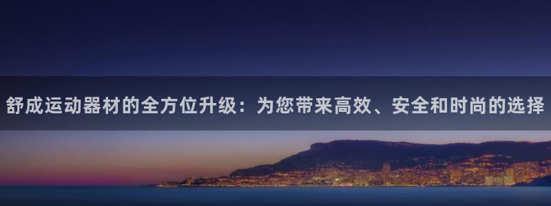 海南678体育官网下载发展怎么样：舒成运动器材的全方位升级：