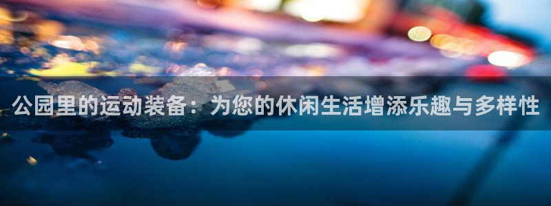 678体育官网下载平台假的吗是真的吗吗：公园里的运动装备：为