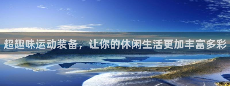 678体育官方正版app娱乐代理怎么样：超趣味运动装备，让你
