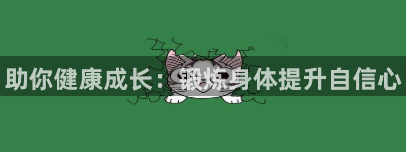 谈球吧体育官网：助你健康成长：锻炼身体提升自信心