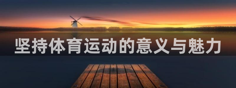 谈球吧体育：坚持体育运动的意义与魅力
