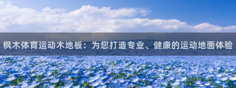 谈球吧体育官网：枫木体育运动木地板：为您打造专业、健康的运动地面体验