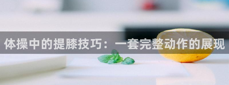 谈球吧体育：体操中的提膝技巧：一套完整动作的展现