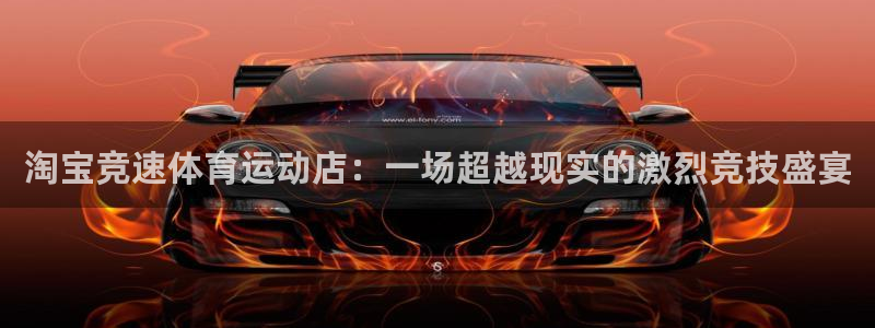 谈球吧体育：淘宝竞速体育运动店：一场超越现实的激烈竞技盛宴